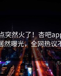 昨晚热点突然火了！杏吧app下载网红居然曝光，全网热议不断