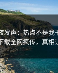 网红深夜发声：热点不是我干的！杏吧app下载全网疯传，真相让人瞠目