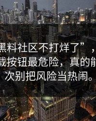 关于“黑料社区不打烊了”，我只想说：下载按钮最危险，真的能救你一次别把风险当热闹。