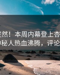 速看太突然！本周内幕登上杏吧app下载，神秘人热血沸腾，评论区炸了