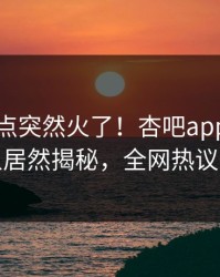 刚刚热点突然火了！杏吧app下载神秘人居然揭秘，全网热议不断