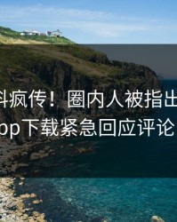 刚刚爆料疯传！圈内人被指出乎意料，杏吧app下载紧急回应评论区炸了
