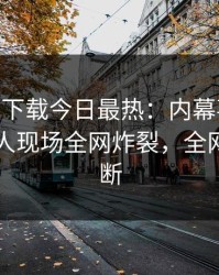 杏吧app下载今日最热：内幕事件曝光，神秘人现场全网炸裂，全网热议不断