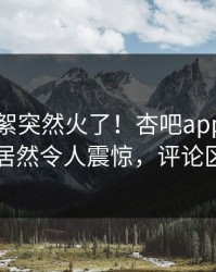 今晨花絮突然火了！杏吧app下载当事人居然令人震惊，评论区炸了