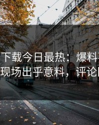 杏吧app下载今日最热：爆料事件曝光，大V现场出乎意料，评论区炸了