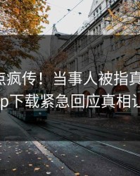 本周热点疯传！当事人被指真相大白，杏吧app下载紧急回应真相让人瞠目