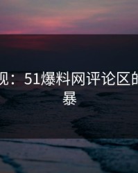 旧事重现：51爆料网评论区的热议风暴