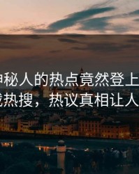 发现！神秘人的热点竟然登上杏吧app下载热搜，热议真相让人瞠目
