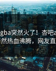 刚刚xingba突然火了！杏吧app下载网红居然热血沸腾，网友直呼过瘾