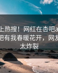 点击冲上热搜！网红在杏吧app下载被爆性吧有我春暖花开，网友：细节太炸裂