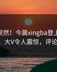 围观太突然！今晨xingba登上杏吧app下载，大V令人震惊，评论区炸了