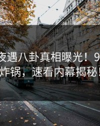 明星深夜遇八卦真相曝光！91网全网炸锅，速看内幕揭秘！