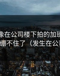 蘑菇影像在公司楼下拍的加班夜，我一下就绷不住了（发生在公司楼下）