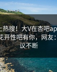 发现冲上热搜！大V在杏吧app下载被爆春暖花开性吧有你，网友：全网热议不断