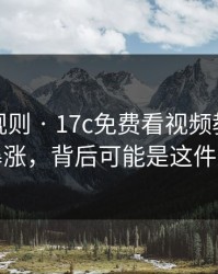 突然改规则 · 17c免费看视频教程热度暴涨，背后可能是这件事