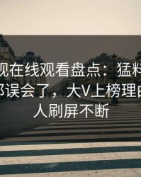 蘑菇影视在线观看盘点：猛料最少99%的人都误会了，大V上榜理由罕见令人刷屏不断