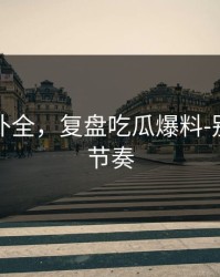 证据链补全，复盘吃瓜爆料-别再被带节奏
