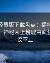 汤头条轻量版下载盘点：猛料10个细节真相，神秘人上榜理由疯狂令人热议不止